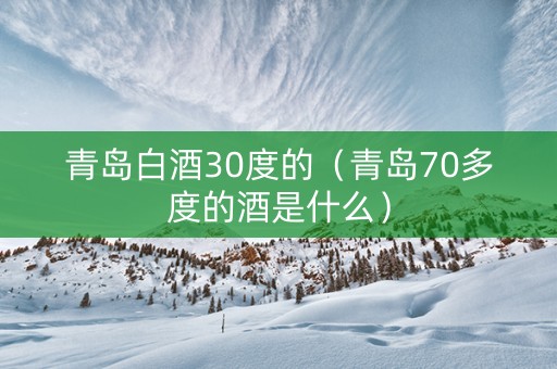 青岛白酒30度的（青岛70多度的酒是什么）