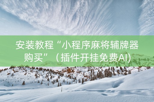 安装教程“小程序麻将辅牌器购买”（插件开挂免费AI)
