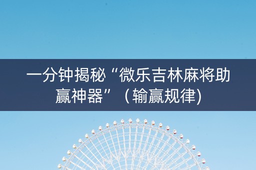 一分钟揭秘“微乐吉林麻将助赢神器”（输赢规律)