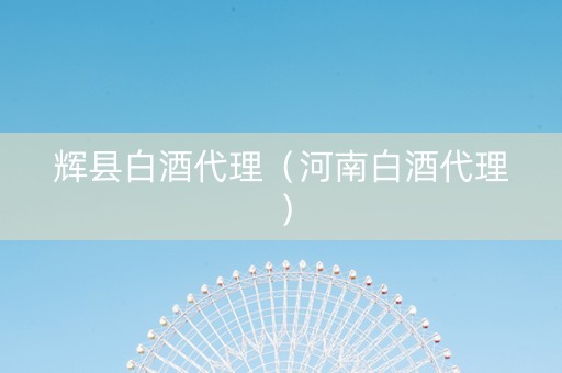 辉县白酒代理（河南白酒代理）