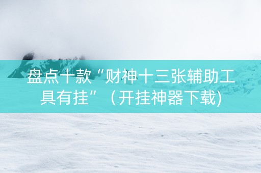 盘点十款“财神十三张辅助工具有挂”（开挂神器下载)