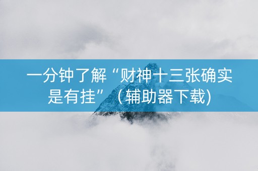 一分钟了解“财神十三张确实是有挂”（辅助器下载)