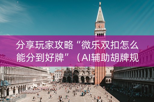 分享玩家攻略“微乐双扣怎么能分到好牌”（AI辅助胡牌规则)