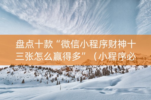 盘点十款“微信小程序财神十三张怎么赢得多”（小程序必赢神器)