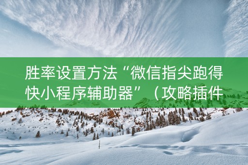 胜率设置方法“微信指尖跑得快小程序辅助器”（攻略插件)