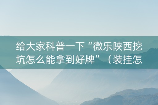 给大家科普一下“微乐陕西挖坑怎么能拿到好牌”（装挂怎么安装)