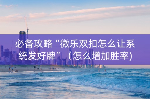 必备攻略“微乐双扣怎么让系统发好牌”（怎么增加胜率)