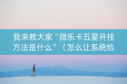 我来教大家“微乐卡五星开挂方法是什么”（怎么让系统给自己好牌)