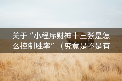 关于“小程序财神十三张是怎么控制胜率”（究竟是不是有挂)