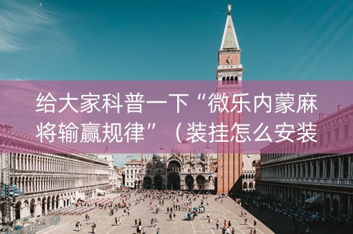 给大家科普一下“微乐内蒙麻将输赢规律”（装挂怎么安装)
