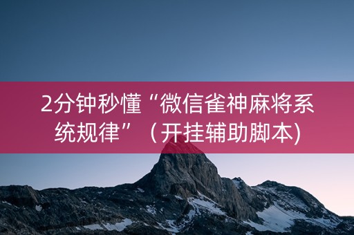 2分钟秒懂“微信雀神麻将系统规律”（开挂辅助脚本)