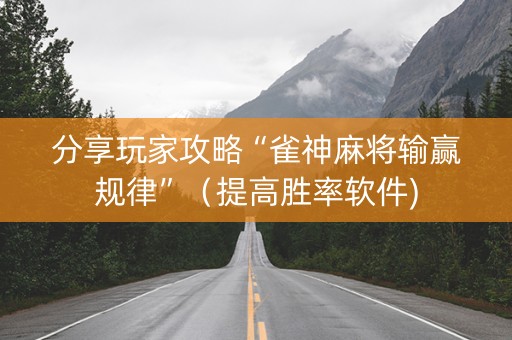 分享玩家攻略“雀神麻将输赢规律”（提高胜率软件)