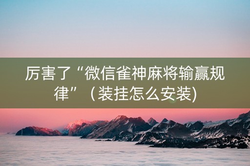厉害了“微信雀神麻将输赢规律”（装挂怎么安装)