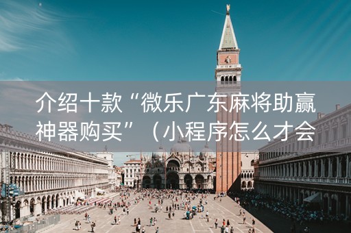 介绍十款“微乐广东麻将助赢神器购买”（小程序怎么才会赢)