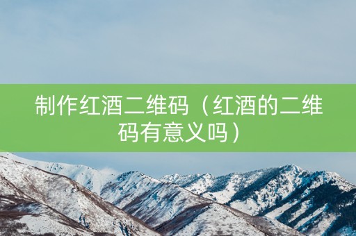 制作红酒二维码（红酒的二维码有意义吗）
