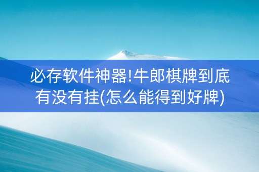 必存软件神器!牛郎棋牌到底有没有挂(怎么能得到好牌)