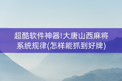 超酷软件神器!大唐山西麻将系统规律(怎样能抓到好牌)