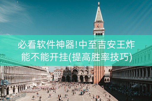 必看软件神器!中至吉安王炸能不能开挂(提高胜率技巧)