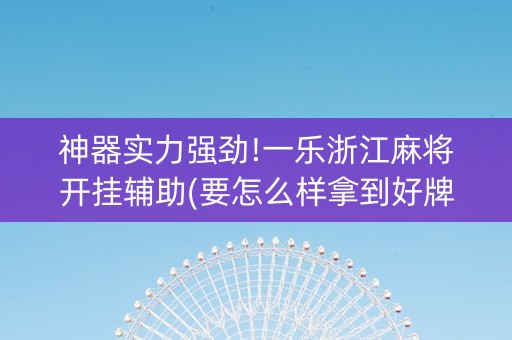 神器实力强劲!一乐浙江麻将开挂辅助(要怎么样拿到好牌)