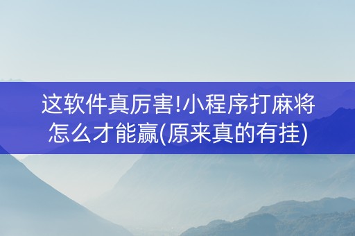 这软件真厉害!小程序打麻将怎么才能赢(原来真的有挂)