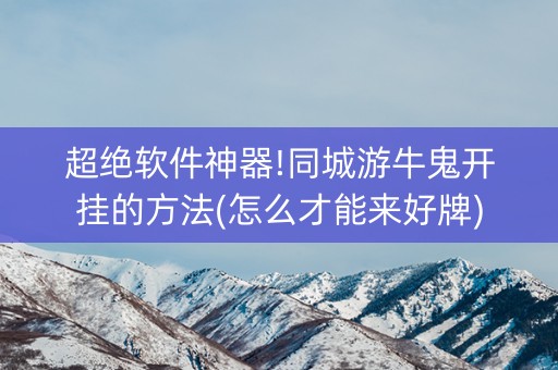 超绝软件神器!同城游牛鬼开挂的方法(怎么才能来好牌)