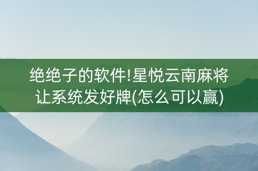 绝绝子的软件!星悦云南麻将让系统发好牌(怎么可以赢)