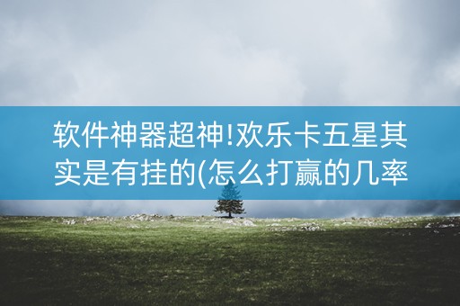软件神器超神!欢乐卡五星其实是有挂的(怎么打赢的几率大)