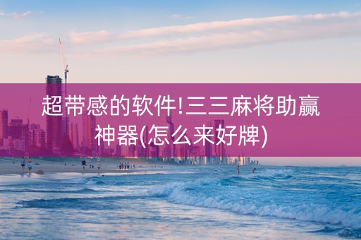 超带感的软件!三三麻将助赢神器(怎么来好牌)