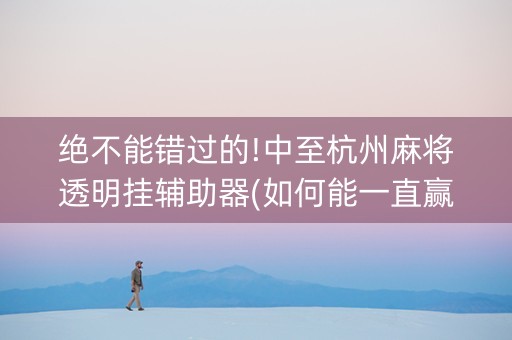 绝不能错过的!中至杭州麻将透明挂辅助器(如何能一直赢)