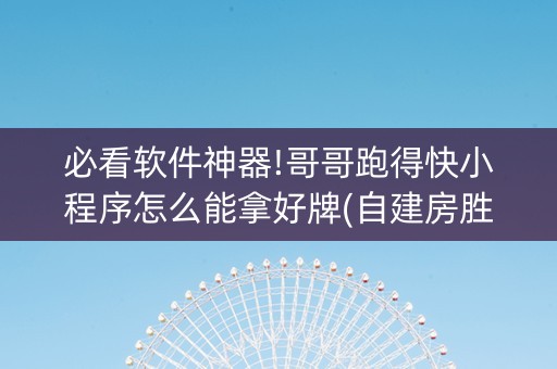 必看软件神器!哥哥跑得快小程序怎么能拿好牌(自建房胜负规律)