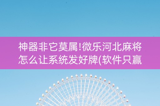 神器非它莫属!微乐河北麻将怎么让系统发好牌(软件只赢不输)