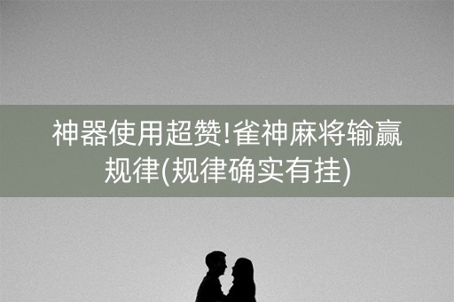 神器使用超赞!雀神麻将输赢规律(规律确实有挂)
