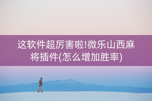 这软件超厉害啦!微乐山西麻将插件(怎么增加胜率)