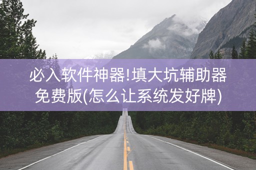 必入软件神器!填大坑辅助器免费版(怎么让系统发好牌)