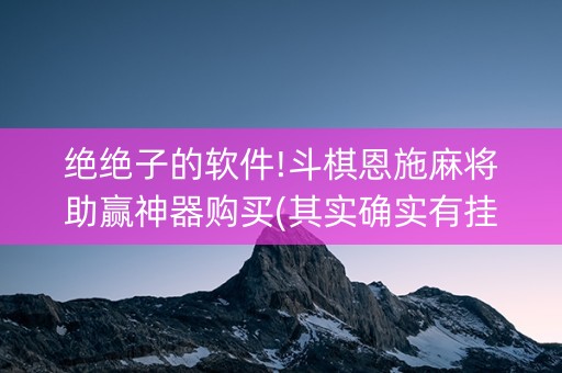 绝绝子的软件!斗棋恩施麻将助赢神器购买(其实确实有挂)