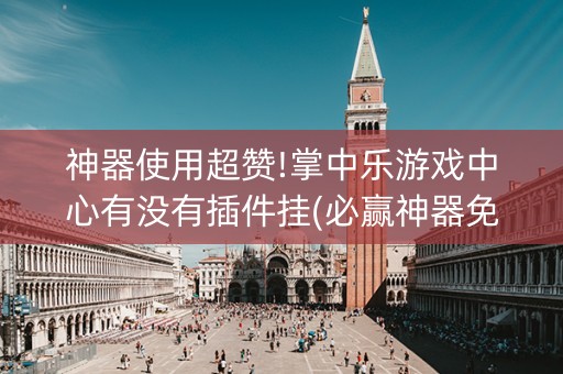 神器使用超赞!掌中乐游戏中心有没有插件挂(必赢神器免费安装)