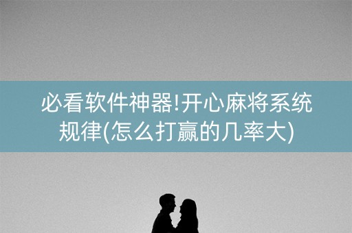 必看软件神器!开心麻将系统规律(怎么打赢的几率大)