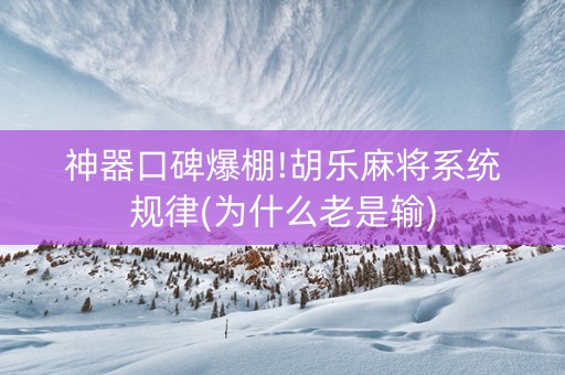 神器口碑爆棚!胡乐麻将系统规律(为什么老是输)