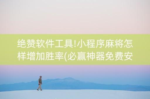 绝赞软件工具!小程序麻将怎样增加胜率(必赢神器免费安装)