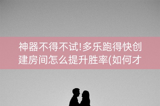 神器不得不试!多乐跑得快创建房间怎么提升胜率(如何才能打赢)