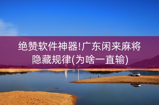 绝赞软件神器!广东闲来麻将隐藏规律(为啥一直输)