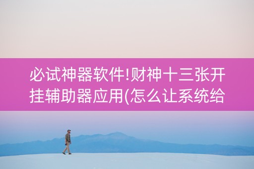 必试神器软件!财神十三张开挂辅助器应用(怎么让系统给好牌)