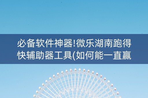 必备软件神器!微乐湖南跑得快辅助器工具(如何能一直赢)