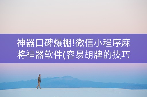 神器口碑爆棚!微信小程序麻将神器软件(容易胡牌的技巧)