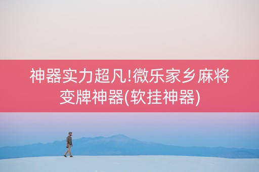 神器实力超凡!微乐家乡麻将变牌神器(软挂神器)