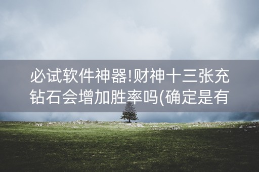 必试软件神器!财神十三张充钻石会增加胜率吗(确定是有挂)