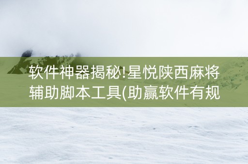 软件神器揭秘!星悦陕西麻将辅助脚本工具(助赢软件有规律吗)