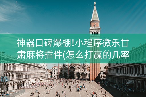 神器口碑爆棚!小程序微乐甘肃麻将插件(怎么打赢的几率大)