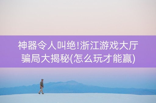 神器令人叫绝!浙江游戏大厅骗局大揭秘(怎么玩才能赢)
