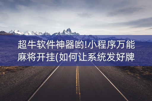 超牛软件神器哟!小程序万能麻将开挂(如何让系统发好牌)
